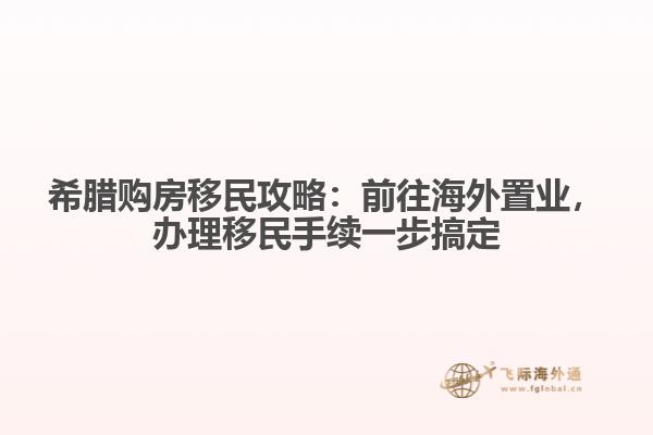 希腊购房移民攻略：前往海外置业，办理移民手续一步搞定