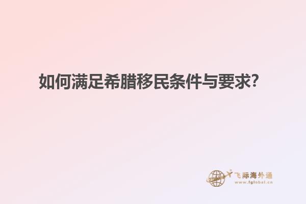 如何满足希腊移民条件与要求？