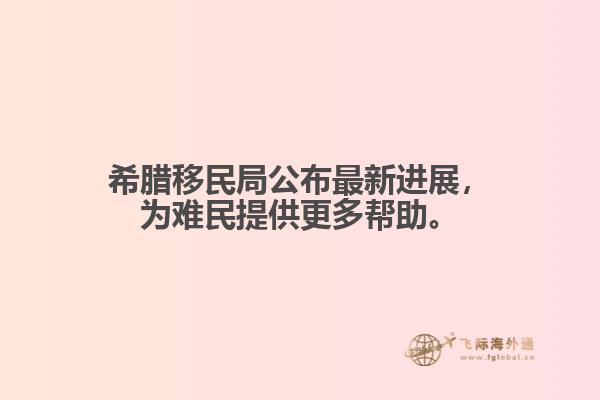 希腊移民局公布最新进展，为难民提供更多帮助。