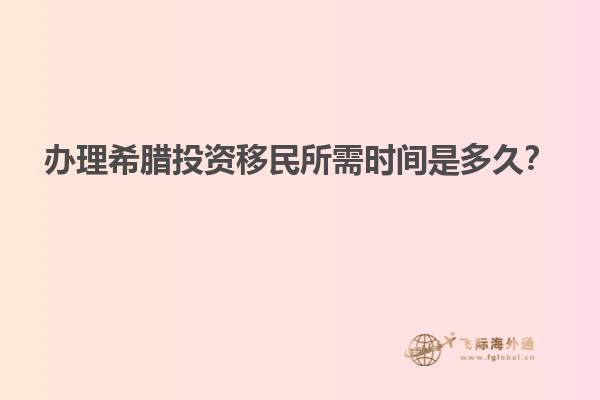 办理希腊投资移民所需时间是多久？
