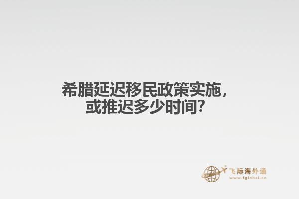 希腊延迟移民政策实施，或推迟多少时间？