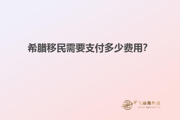 希腊移民需要支付多少费用？