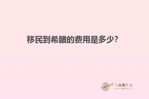 移民到希腊的费用是多少？