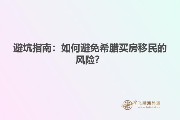 避坑指南：如何避免希腊买房移民的风险？