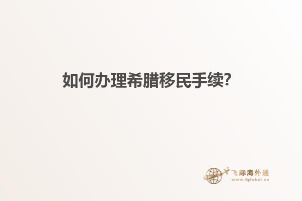 如何办理希腊移民手续？