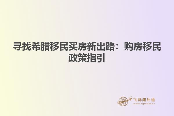 寻找希腊移民买房新出路：购房移民政策指引