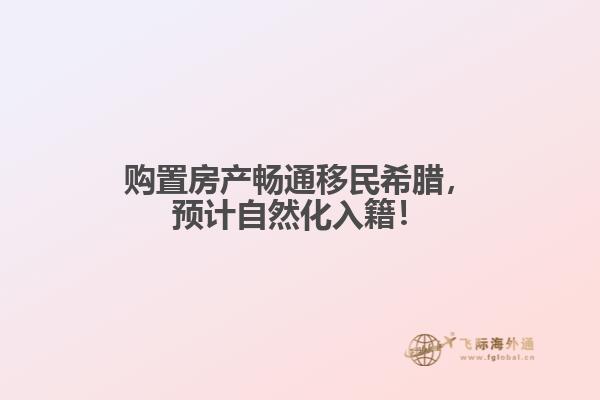 购置房产畅通移民希腊，预计自然化入籍！