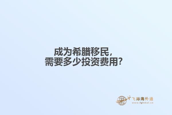 成为希腊移民，需要多少投资费用？