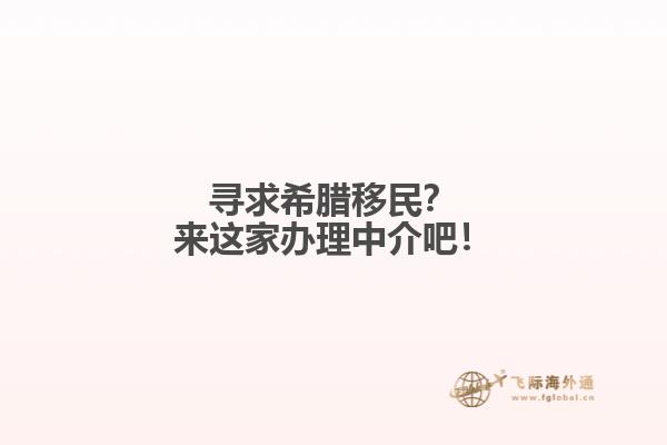 寻求希腊移民？来这家办理中介吧！