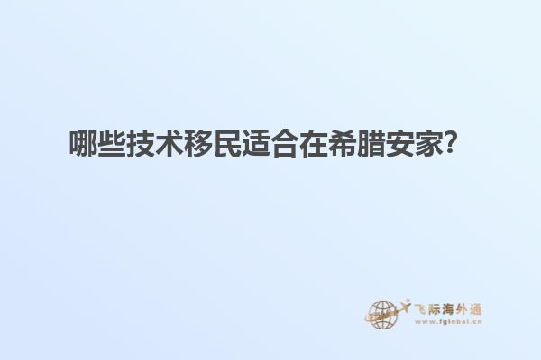 哪些技术移民适合在希腊安家？