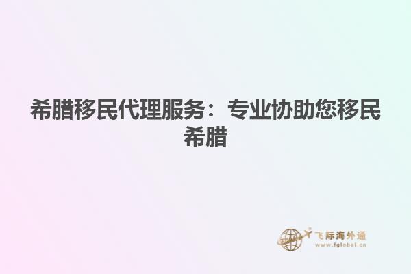 希腊移民代理服务：专业协助您移民希腊