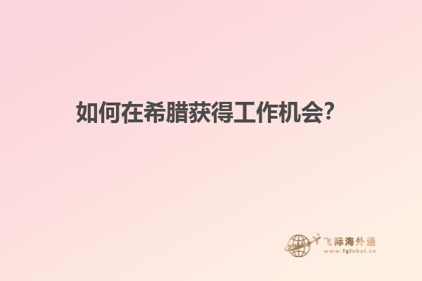 如何在希腊获得工作机会？