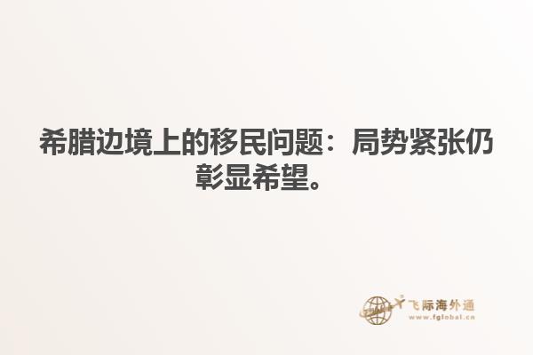 希腊边境上的移民问题：局势紧张仍彰显希望。