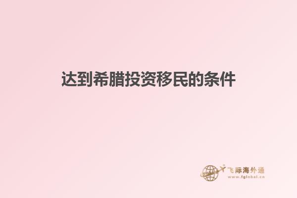 达到希腊投资移民的条件