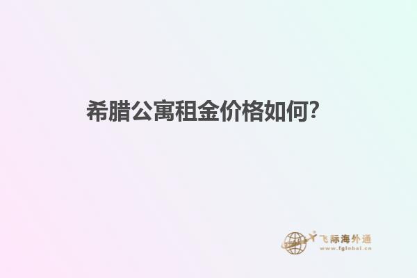 希腊公寓租金价格如何？