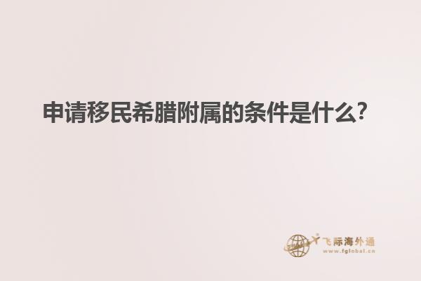 申请移民希腊附属的条件是什么？