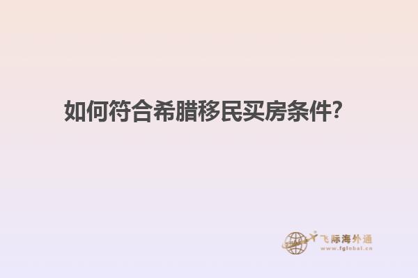 如何符合希腊移民买房条件？