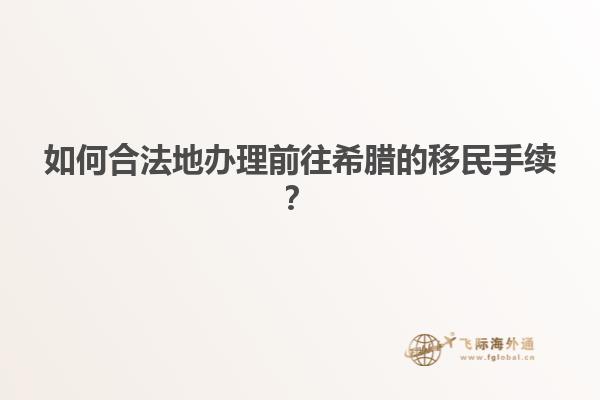 如何合法地办理前往希腊的移民手续？
