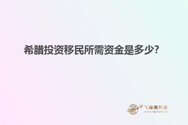 希腊投资移民所需资金是多少？