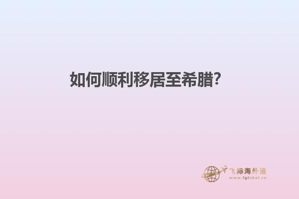 如何顺利移居至希腊？