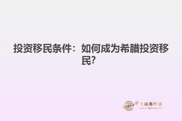投资移民条件：如何成为希腊投资移民？