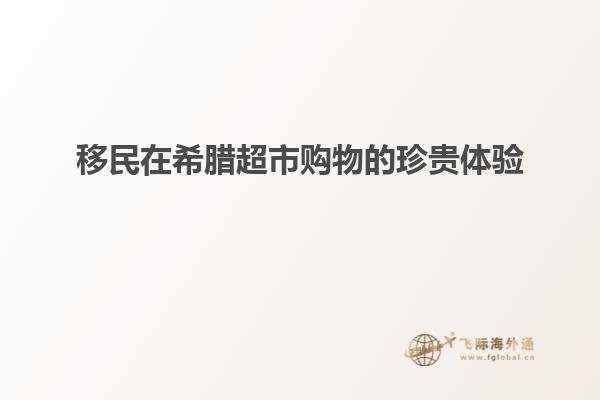 移民在希腊超市购物的珍贵体验