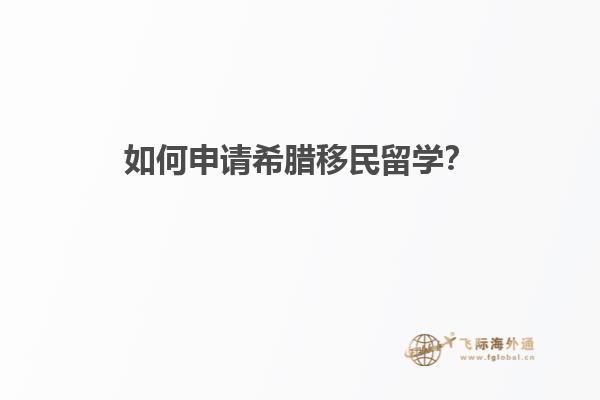如何申请希腊移民留学？