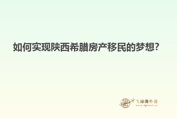 如何实现陕西希腊房产移民的梦想？