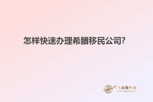 怎样快速办理希腊移民公司？
