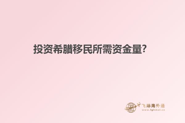 投资希腊移民所需资金量？