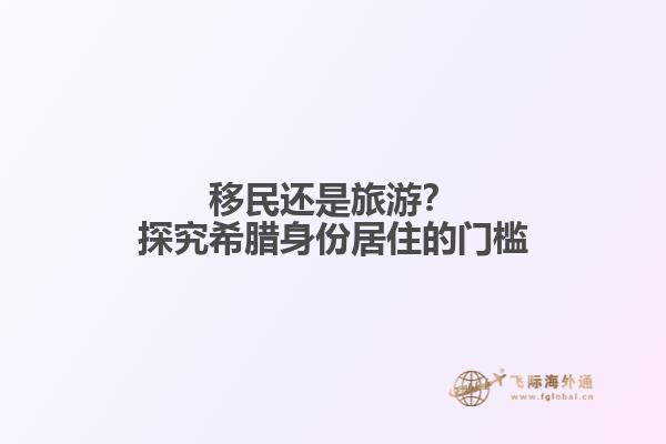 移民还是旅游？探究希腊身份居住的门槛