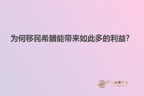 为何移民希腊能带来如此多的利益？