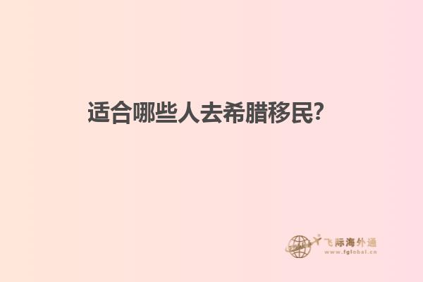 适合哪些人去希腊移民？