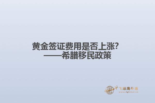 黄金签证费用是否上涨？——希腊移民政策
