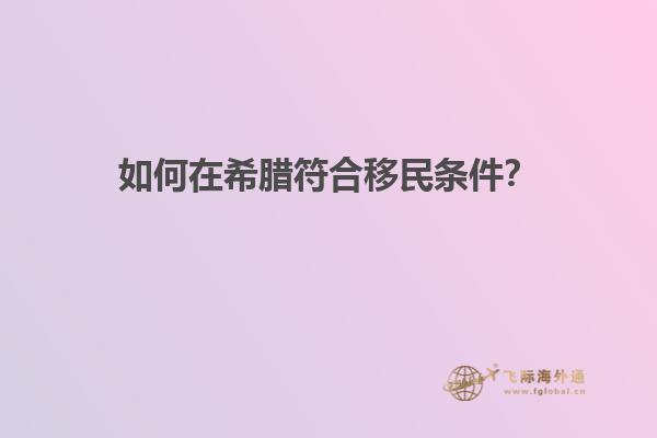 如何在希腊符合移民条件？
