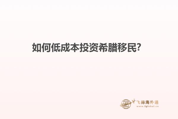 如何低成本投资希腊移民？