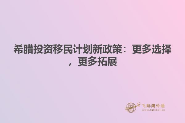 希腊投资移民计划新政策：更多选择，更多拓展