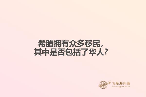 希腊拥有众多移民，其中是否包括了华人？