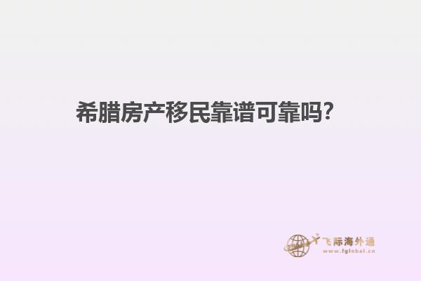 希腊房产移民靠谱可靠吗？