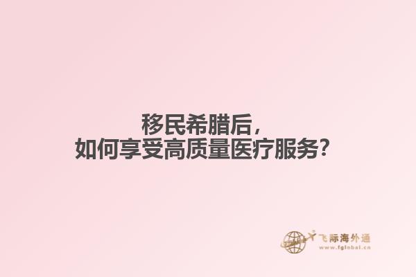 移民希腊后，如何享受高质量医疗服务？