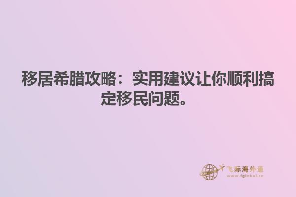 移居希腊攻略：实用建议让你顺利搞定移民问题。