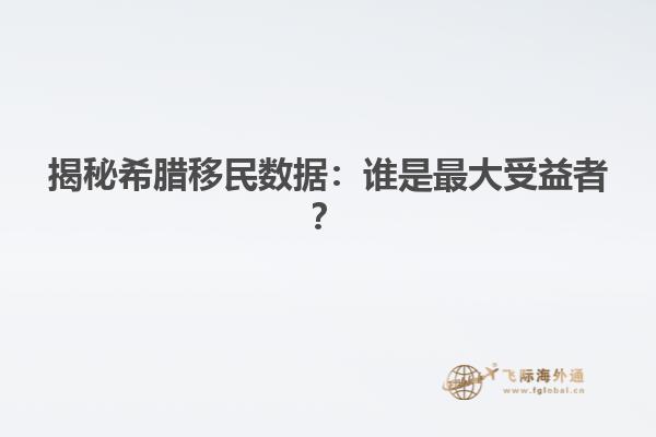 揭秘希腊移民数据：谁是最大受益者？
