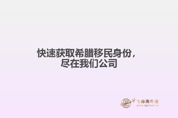 快速获取希腊移民身份，尽在我们公司