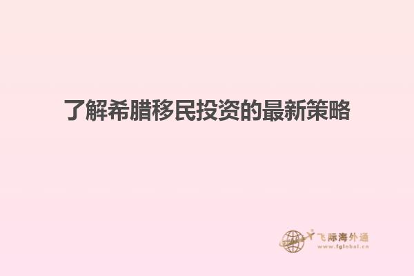 了解希腊移民投资的最新策略