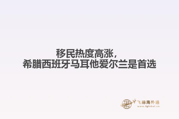 移民热度高涨，希腊西班牙马耳他爱尔兰是首选