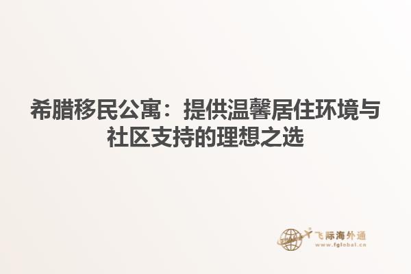 希腊移民公寓：提供温馨居住环境与社区支持的理想之选