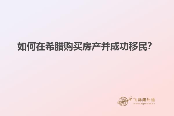 如何在希腊购买房产并成功移民？