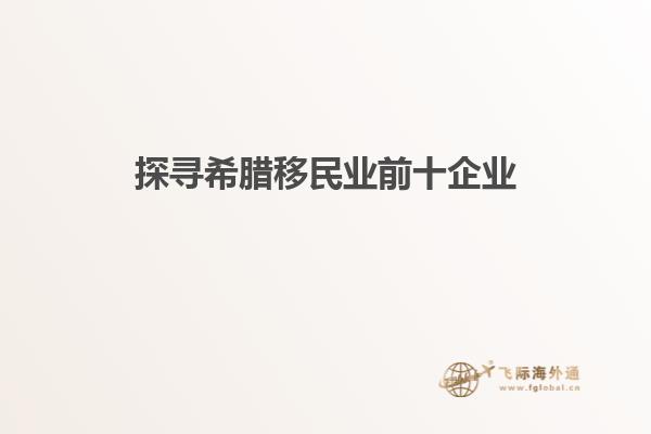 探寻希腊移民业前十企业