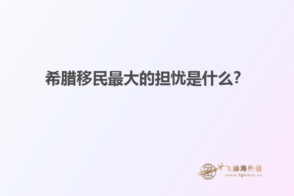 希腊移民最大的担忧是什么？