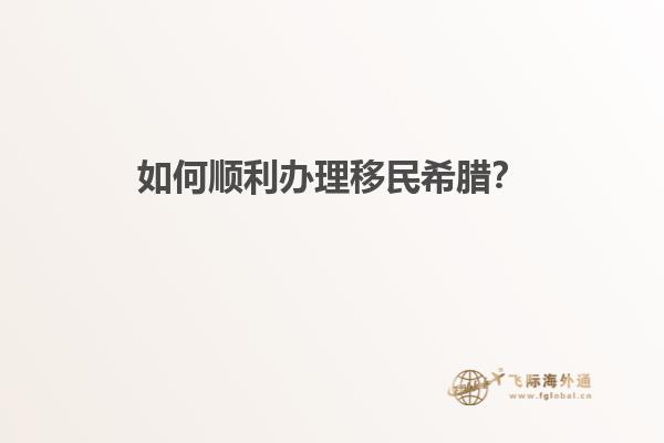 如何顺利办理移民希腊？